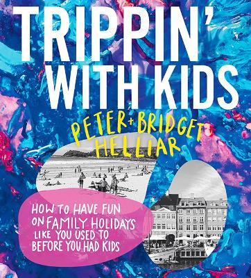 Trippin' with Kids: How to have fun on family holidays - just like you did before you had kids - Helliar, Peter, and Helliar, Bridget