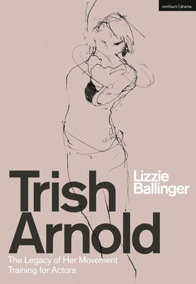 Trish Arnold: The Legacy of Her Movement Training for Actors - Ballinger, Lizzie