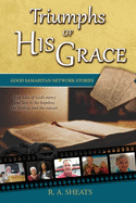 Triumphs of His Grace, Good Samaritan Network Stories: True Tales of God's Mercy and Love to the Hopeless, the Broken, and the Outcast