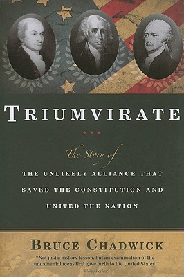 Triumvirate: The Story of the Unlikely Alliance That Saved the Constitution and United the Nation - Chadwick, Bruce, Ph.D.