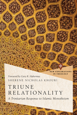 Triune Relationality: A Trinitarian Response to Islamic Monotheism - Khouri, Sherene Nicholas, and Habermas, Gary R (Foreword by)