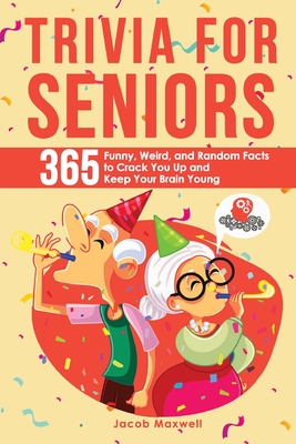 Trivia for Seniors: 365 Funny, Weird, and Random Facts to Crack You Up and Keep Your Brain Young - Maxwell, Jacob