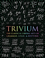 Trivium: The Classical Liberal Arts of Grammar, Logic, & Rhetoric