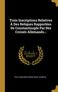 Trois Inscriptions Relatives  Des Reliques Rapportes De Constantinople Par Des Croiss Allemands...