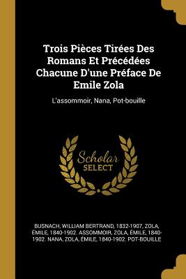 Trois Pieces Tirees Des Romans Et Precedees Chacune D'Une Preface de Emile Zola: L'Assommoir, Nana, Pot-Bouille - Busnach, William