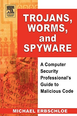Trojans, Worms, and Spyware: A Computer Security Professional's Guide to Malicious Code - Erbschloe, Michael