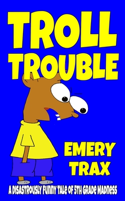 Troll Trouble: A Disastrously Funny Tale of 5th Grade Madness - Trax, Emery