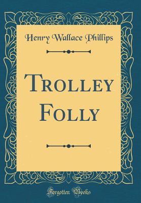 Trolley Folly (Classic Reprint) - Phillips, Henry Wallace