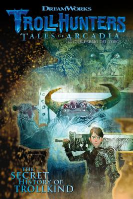 Trollhunters: Tales of Arcadia the Secret History of Trollkind - Dreamworks, and Hamilton, Richard, and Guggenheim, Marc