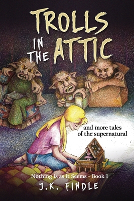 Trolls in the Attic: and more tales of the supernatural - Findle, J K
