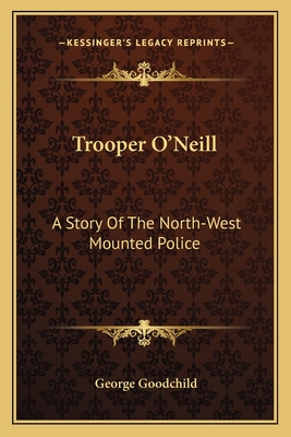 Trooper O'Neill: A Story Of The North-West Mounted Police - Goodchild, George