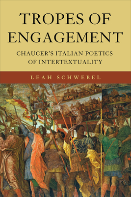 Tropes of Engagement: Chaucer's Italian Poetics of Intertextuality - Schwebel, Leah