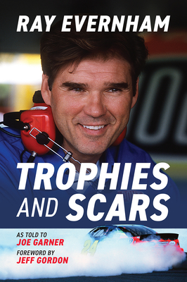 Trophies and Scars: Ray Evernham - Evernham, Ray, and Garner, Joe (As Told by), and Gordon, Jeff (Foreword by)