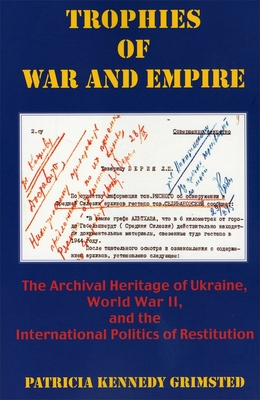 Trophies of War and Empire: The Archival Heritage of Ukraine, World War II, and the International Politics of Restitution - Grimsted, Patricia Kennedy, and Kecskemti, Charles (Foreword by)