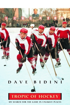 Tropic of Hockey: My Search for the Game in Unlikely Places - Bidini, Dave