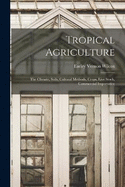 Tropical Agriculture; the Climate, Soils, Cultural Methods, Crops, Live Stock, Commercial Importance