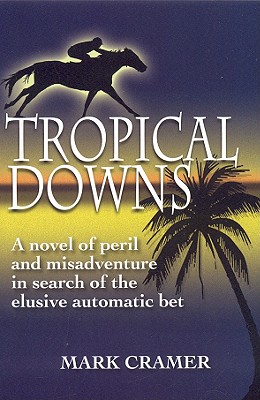 Tropical Downs: A Novel of Peril and Misadventures in Search of the Elusive Automatic Bet - Cramer, Mark