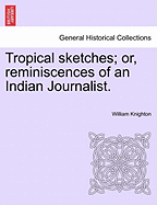 Tropical Sketches: Or, Reminiscences of an Indian Journalist