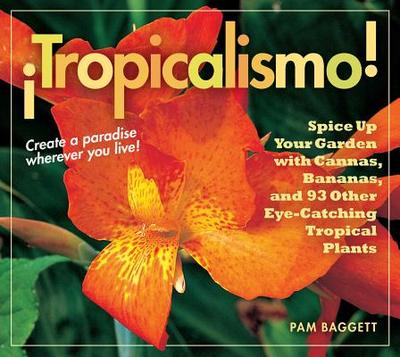 Tropicalismo! Spice Up Your Garden with Cannas, Bananas, and 93 Other Eye-catching Tropical Plants - Baggett, Pam