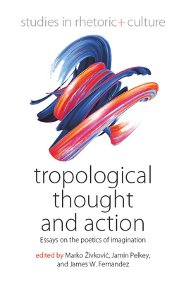 Tropological Thought and Action: Essays on the Poetics of Imagination - Zivkovic, Marko (Editor), and Pelkey, Jamin (Editor), and Fernandez, James W. (Editor)