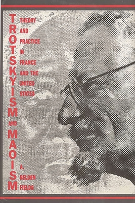 Trotskyism and Maoism: Theory and Practice in France and the United States - Fields, A Belden, and Fields, Belden