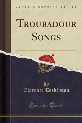 Troubadour Songs (Classic Reprint) - Dickinson, Clarence