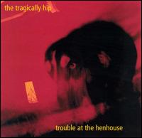 Trouble at the Henhouse - The Tragically Hip