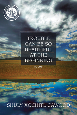 Trouble Can Be So Beautiful at the Beginning - Cawood, Shuly Xchitl