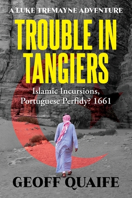 Trouble in Tangiers: Islamic Incursions, Portuguese Perfidy? 1661 - Quaife, Geoff