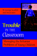 Trouble in the Classroom: Managing Behavior Problems in Young Children - Scarlett, W George, Dr.