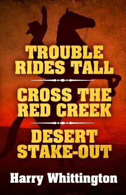 Trouble Rides Tall/Cross the Red Creek/Desert Stake-Out - Whittington, Harry