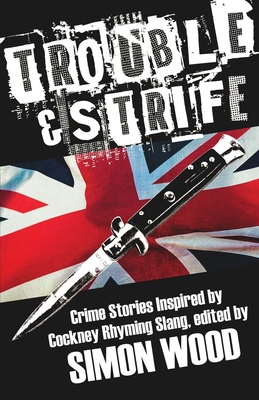 Trouble & Strife: Crime Stories Inspired by Cockney Rhyming Slang - Wood, Simon (Editor)