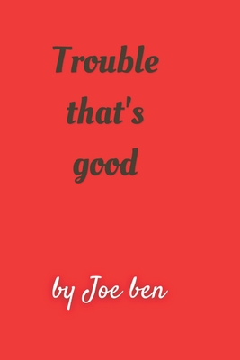 Trouble that's good - Ben, Joe