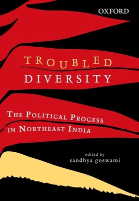 Troubled Diversity: The Political Process in Northeast India - Goswami, Sandhya (Editor)