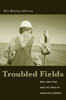 Troubled Fields: Men, Emotions, and the Crisis in American Farming - Ramirez-Ferrero, Eric, Professor