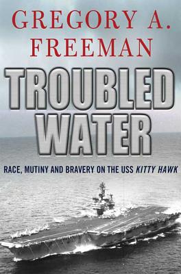 Troubled Water: Race, Mutiny, and Bravery on the USS Kitty Hawk - Freeman, Gregory A