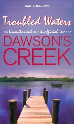 Troubled Waters: An Unauthorised and Unofficial Guide to Dawson's Creek - Andrews, Scott