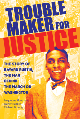 Troublemaker for Justice: The Story of Bayard Rustin, the Man Behind the March on Washington - Houtman, Jacqueline, and Naegle, Walter, and Long, Michael G