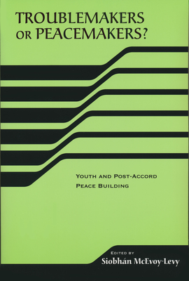 Troublemakers or Peacemakers?: Youth and Post-Accord Peace Building - McEvoy-Levy, Siobhan (Editor)