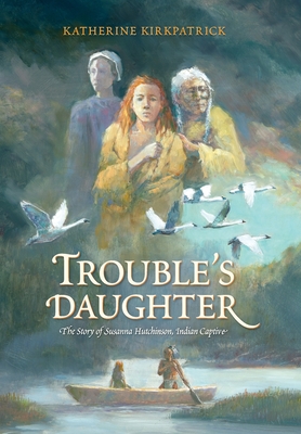 Trouble's Daughter: The Story of Susanna Hutchinson, Indian Captive - Kirkpatrick, Katherine