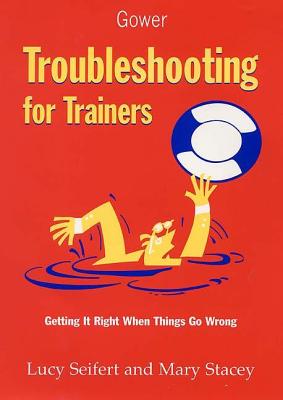 Troubleshooting for Trainers: Getting It Right When Things Go Wrong - Stacey, Mary, and Seifert, Lucy