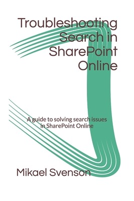 Troubleshooting Search in SharePoint Online: A guide to solving search issues in SharePoint Online - Svenson, Mikael