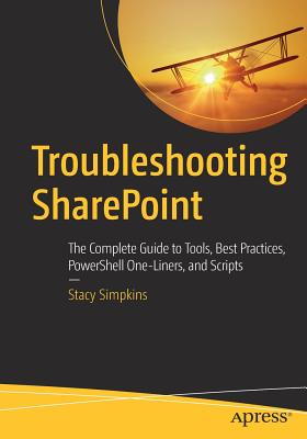 Troubleshooting SharePoint: The Complete Guide to Tools, Best Practices, Powershell One-Liners, and Scripts - Simpkins, Stacy
