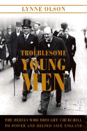 Troublesome Young Men: The Rebels Who Brought Churchill to Power and Helped Save England - Olson, Lynne