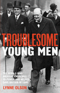 Troublesome Young Men: the Rebels Who Brought Churchill to Power in 1940 and Helped to Save Britain - Olson, Lynne