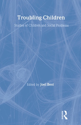 Troubling Children: Studies of Children and Social Problems - Best, Joel