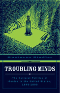 Troubling Minds: The Cultural Politics of Genius in the United States, 1840-1890