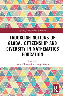 Troubling Notions of Global Citizenship and Diversity in Mathematics Education - Chronaki, Anna (Editor), and Yolcu, Ay e (Editor)
