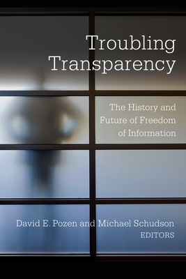 Troubling Transparency: The History and Future of Freedom of Information - Pozen, David E (Editor), and Schudson, Michael (Editor)