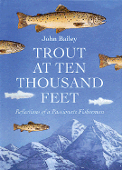 Trout at Ten Thousand Feet: Reflections of a Passionate Fisherman - Bailey, John, and Olsen, Robert